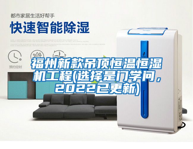 福州新款吊頂恒溫恒濕機工程(選擇是門(mén)學(xué)問(wèn)，2022已更新)