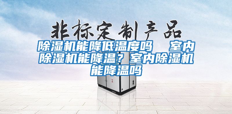 除濕機能降低溫度嗎  室內除濕機能降溫？室內除濕機能降溫嗎