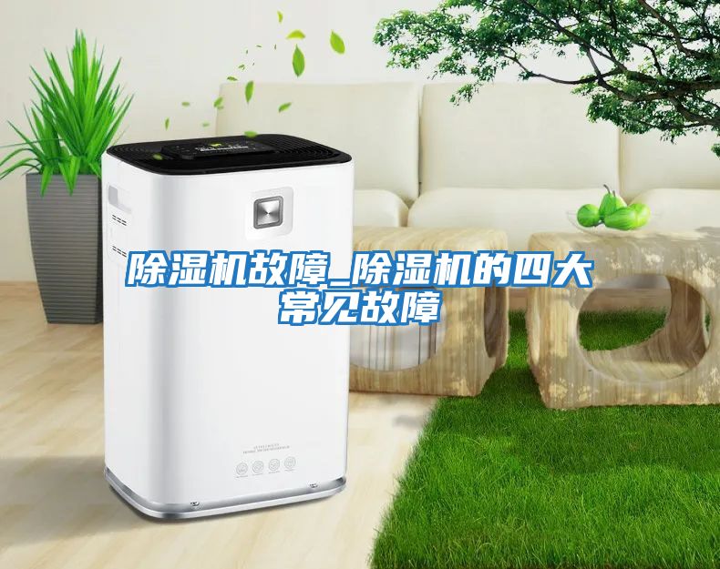 除濕機故障_除濕機的四大常見(jiàn)故障