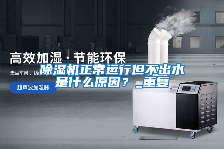 除濕機正常運行但不出水是什么原因？_重復