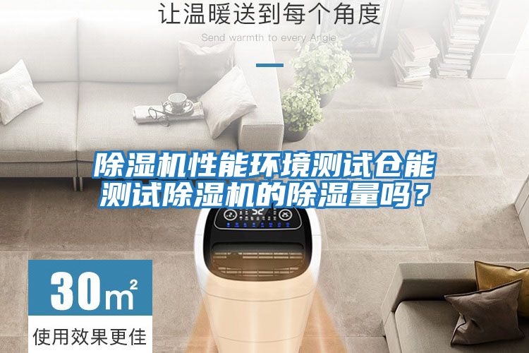 除濕機性能環(huán)境測試倉能測試除濕機的除濕量嗎？