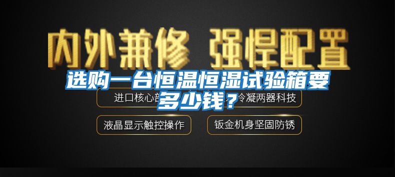 選購一臺恒溫恒濕試驗箱要多少錢(qián)？