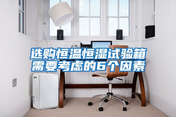 選購恒溫恒濕試驗箱需要考慮的6個(gè)因素