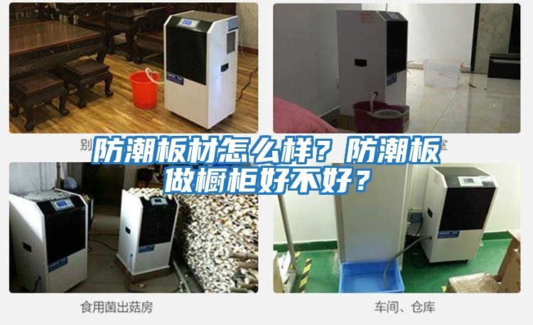 防潮板材怎么樣？防潮板做櫥柜好不好？