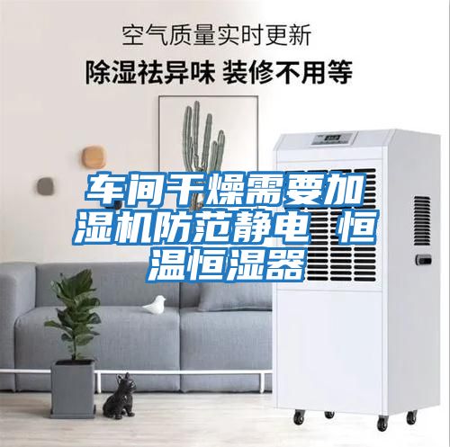 車(chē)間干燥需要加濕機防范靜電 恒溫恒濕器