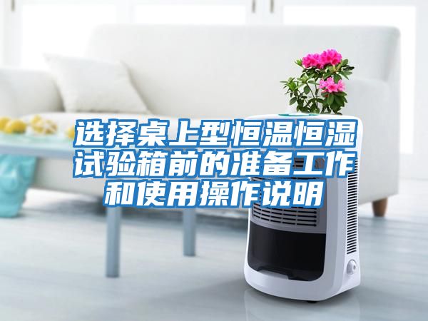 選擇桌上型恒溫恒濕試驗箱前的準備工作和使用操作說(shuō)明
