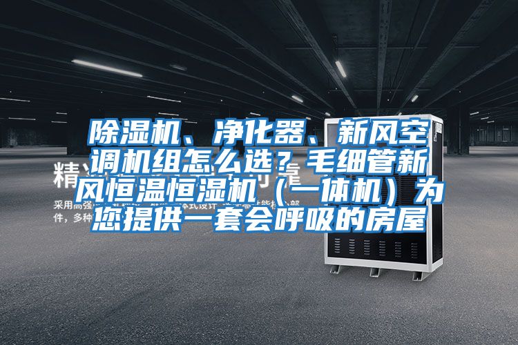 除濕機、凈化器、新風(fēng)空調機組怎么選？毛細管新風(fēng)恒溫恒濕機（一體機）為您提供一套會(huì )呼吸的房屋
