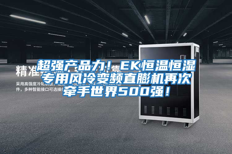 超強產(chǎn)品力！EK恒溫恒濕專(zhuān)用風(fēng)冷變頻直膨機再次牽手世界500強！