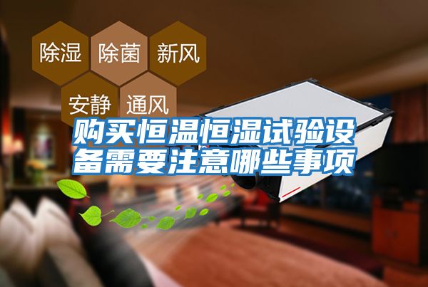 購買(mǎi)恒溫恒濕試驗設備需要注意哪些事項