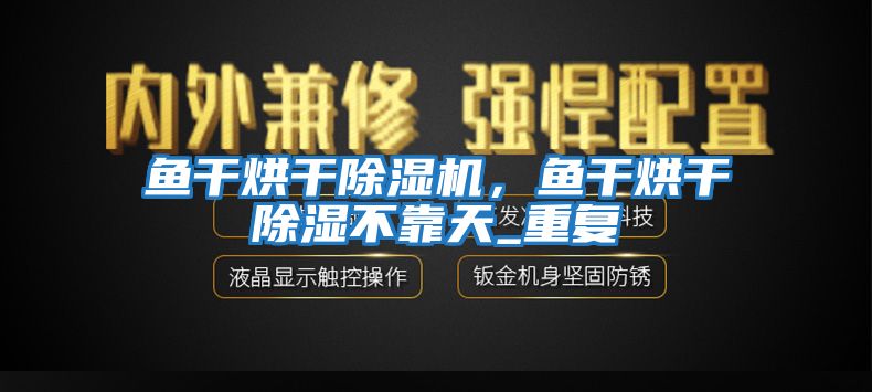 魚(yú)干烘干除濕機，魚(yú)干烘干除濕不靠天_重復