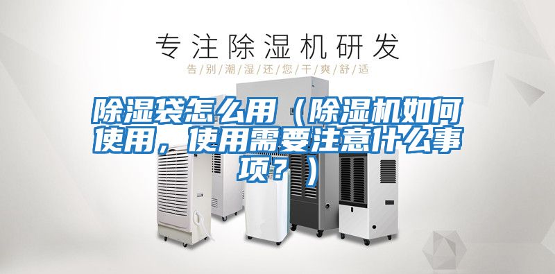 除濕袋怎么用（除濕機如何使用，使用需要注意什么事項？）