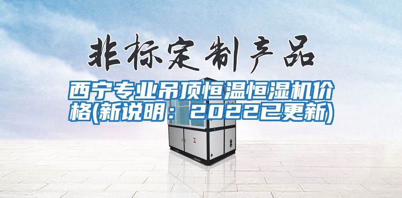 西寧專(zhuān)業(yè)吊頂恒溫恒濕機價(jià)格(新說(shuō)明：2022已更新)