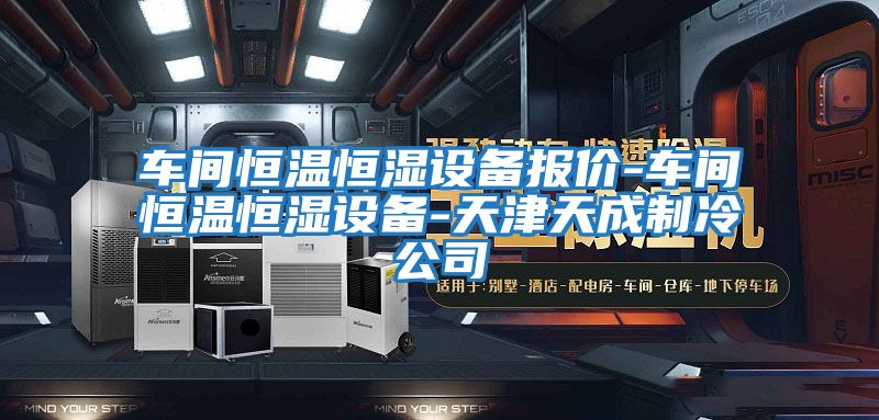 車(chē)間恒溫恒濕設備報價(jià)-車(chē)間恒溫恒濕設備-天津天成制冷公司