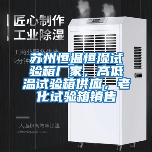 蘇州恒溫恒濕試驗箱廠(chǎng)家，高低溫試驗箱供應，老化試驗箱銷(xiāo)售
