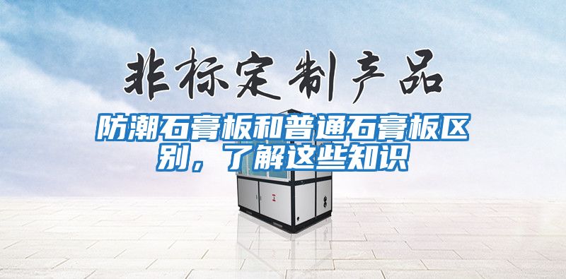 防潮石膏板和普通石膏板區別，了解這些知識