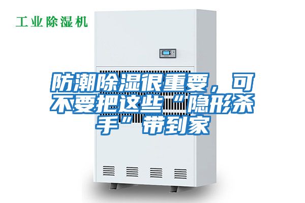防潮除濕很重要，可不要把這些“隱形殺手”帶到家