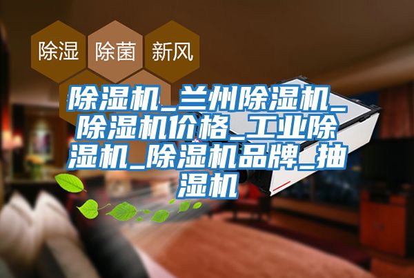 除濕機_蘭州除濕機_除濕機價(jià)格_工業(yè)除濕機_除濕機品牌_抽濕機