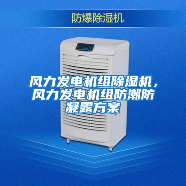 風(fēng)力發(fā)電機組除濕機，風(fēng)力發(fā)電機組防潮防凝露方案