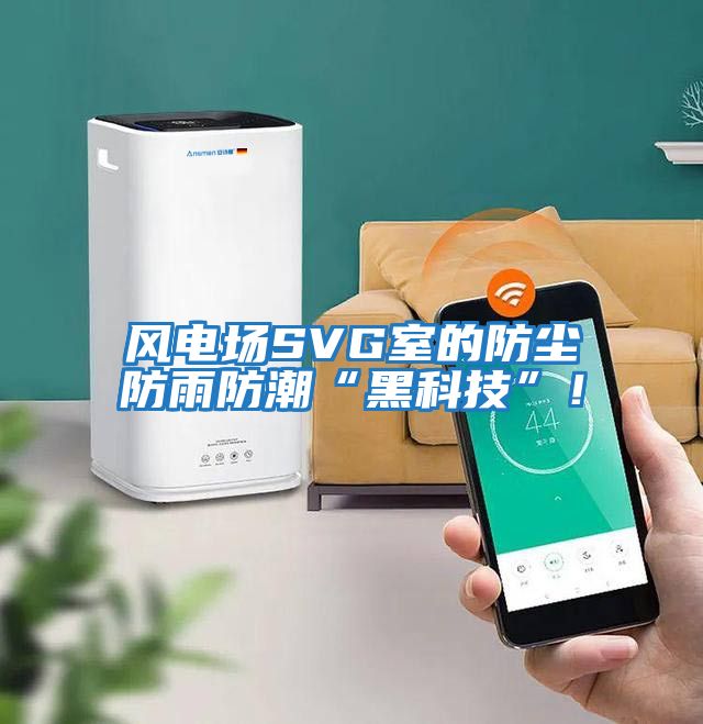 風(fēng)電場(chǎng)SVG室的防塵防雨防潮“黑科技”！