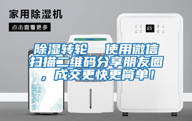 除濕轉輪  使用微信掃描二維碼分享朋友圈，成交更快更簡(jiǎn)單！